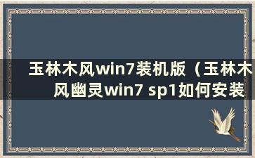 玉林木风win7装机版（玉林木风幽灵win7 sp1如何安装）